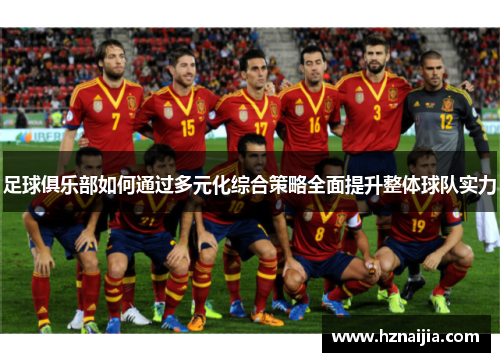 足球俱乐部如何通过多元化综合策略全面提升整体球队实力