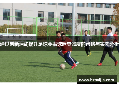 通过创新活动提升足球赛事球迷忠诚度的策略与实践分析