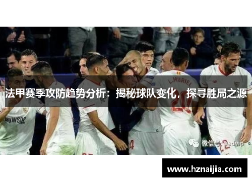 法甲赛季攻防趋势分析：揭秘球队变化，探寻胜局之源